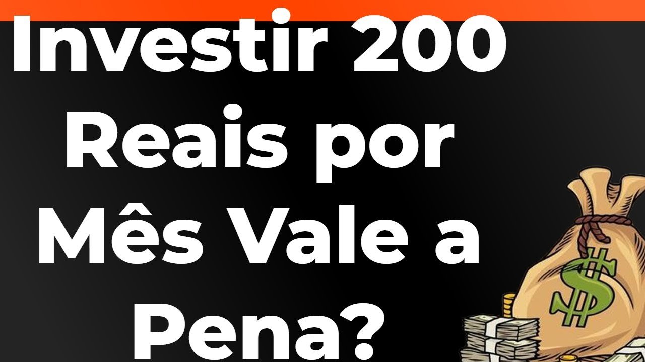 Investir 200 Reais por Mês Vale a Pena