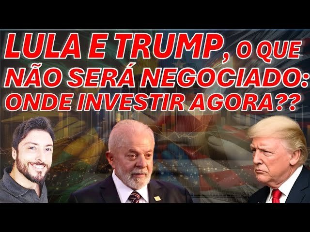 CRISE ENTRE LULA E TRUMP: O QUE NAO SERÁ NEGOCIADO! ONDE INVESTIR AGORA?