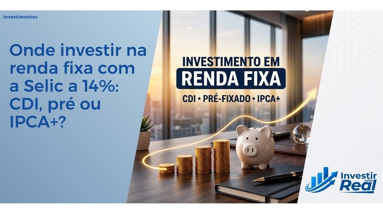 Onde investir na renda fixa com a Selic a 14%: CDI, pré ou IPCA+?